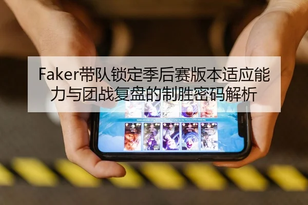 Faker带队锁定季后赛版本适应能力与团战复盘的制胜密码解析