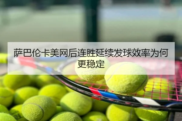 萨巴伦卡美网后连胜延续发球效率为何更稳定